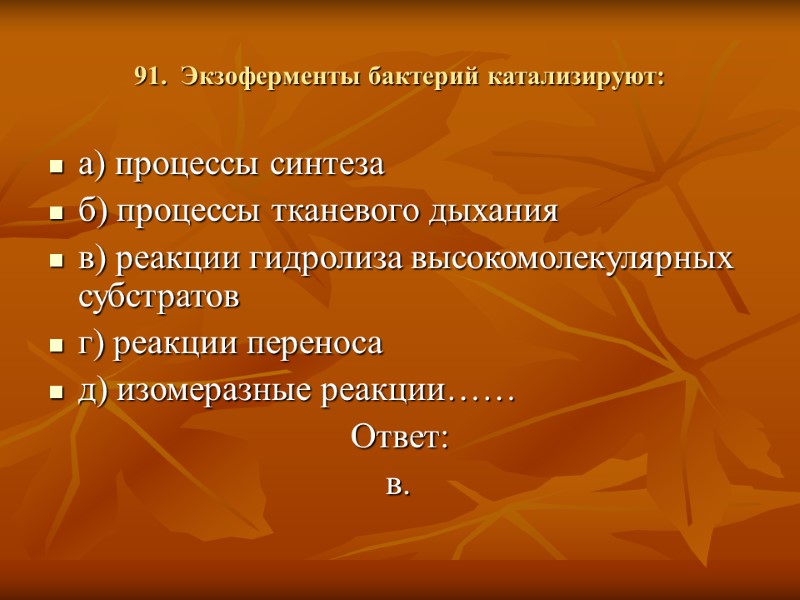 91.  Экзоферменты бактерий катализируют: а) процессы синтеза б) процессы тканевого дыхания в) реакции